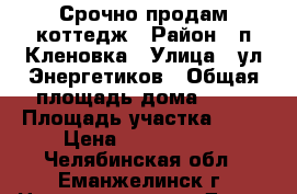 Срочно продам коттедж › Район ­ п.Кленовка › Улица ­ ул.Энергетиков › Общая площадь дома ­ 60 › Площадь участка ­ 12 › Цена ­ 1 600 000 - Челябинская обл., Еманжелинск г. Недвижимость » Дома, коттеджи, дачи продажа   